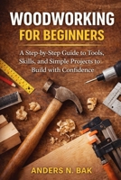 Woodworking for Beginners: A Step-by-Step Guide to Tools, Skills, and Simple Projects to Build with Confidence B0GHYRP13P Book Cover