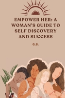 EMPOWER HER: A WOMAN’S GUIDE TO SELF DISCOVERY AND SUCCESS B0DZVX9ZYC Book Cover