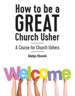 How to be a GREAT Church Usher: A course for Church Ushers 1999839706 Book Cover