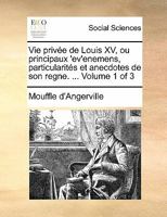 Vie privée de Louis XV, ou principaux 'ev'enemens, particularités et anecdotes de son regne. ... Volume 1 of 3 1170871607 Book Cover