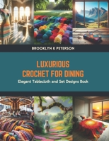 Luxurious Crochet for Dining: Elegant Tablecloth and Set Designs Book B0CV4DYDKW Book Cover