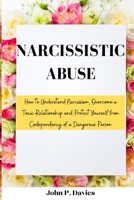 Narcissistic Abuse: How to Understand Narcissism, Overcome a Toxic Relationship and Protect Yourself from Codependency of a Dangerous Person 1801237611 Book Cover