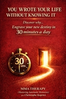 YOU WROTE YOUR LIFE WITHOUT KNOWING IT: Discover why… Engrave your new destiny in 30 minutes a day 2489047019 Book Cover