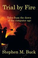 Trial by Fire: Tales From The Dawn of The Computer Age 1432794728 Book Cover