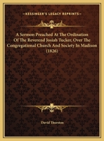 A Sermon Preached at the Ordination of the Reverend Josiah Tucker, Over the Congregational Church and Society in Madison 1169388442 Book Cover