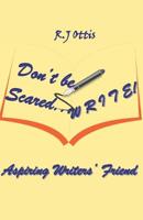 Don't Be Scared... W R I T E !: Aspiring writers' friend 152178518X Book Cover