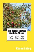 The Health Literacy Guide to Stress : The Good, the Bad, the Ugly 1979403848 Book Cover