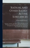 Radium, And Other Radio-active Substances: Polonium, Actinium, And Thorium. With A Consideration Of Phosphorescent And Fluorescent Substances, The ... Of Disease By The Ultra-violet Light 1016014643 Book Cover