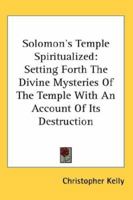 Solomon's Temple Spiritualized Setting Forth the Divine Mysteries of the Temple with an Account of Its Destruction 1425485413 Book Cover
