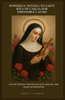 POWERFUL NOVENA TO SAINT RITA OF CASCIA FOR IMPOSSIBLE CAUSES: A 9-DAY CATHOLIC PRAYER FOR HOPE, HEALING, AND DIVINE INTERVENTION B0GTDNQ7GM Book Cover