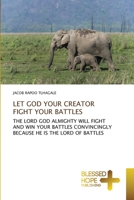 LET GOD YOUR CREATOR FIGHT YOUR BATTLES: THE LORD GOD ALMIGHTY WILL FIGHT AND WIN YOUR BATTLES CONVINCINGLY BECAUSE HE IS THE LORD OF BATTLES 6137906884 Book Cover