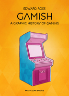 Gamish: A Graphic History of Gaming 1846149487 Book Cover