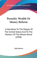 Parasitic Wealth Or Money Reform: A Manifesto To The People Of The United States And To The Workers Of The Whole World (1898) 3337295762 Book Cover