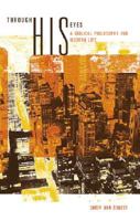 Through His Eyes: A Biblical Philosophy for Modern Life 1602478716 Book Cover
