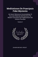Meditationes de Praecipuis Fidei Mysteriis: Ad Usum Clericorum Accomodatae, Et Accurata Materiae Distributione Per Modum Concionis Ad Praedicandum Dei Verbum Perutiles; Volume 4 1378430387 Book Cover