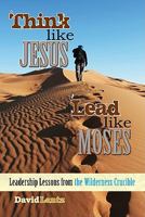 Think Like Jesus, Lead Like Moses: Leadership Lessons from the Wilderness Crucible 1737611457 Book Cover
