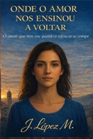 Onde o Amor nos Ensinou a Voltar: O amor que nos une quando o silêncio se rompe (Portuguese Edition) B0GW85Y74K Book Cover