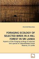 FORAGING ECOLOGY OF SELECTED BIRDS IN A HILL FOREST IN SRI LANKA: Aspects of the foraging ecology of selected bird species in Udawattakele Forest Reserve, Sri Lanka 363926035X Book Cover