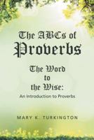 The ABCs of Proverbs: The Word to the Wise: An Introduction to Proverbs 1512755214 Book Cover