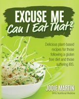 Excuse Me, Can I Eat That?: Delicious Plant-Based Recipes for Those Following a Gluten-Free Diet and Those Suffering IBS 1925370046 Book Cover