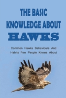 The Basic Knowledge About Hawks: Common Hawks Behaviours And Habits Few People Knows About: How To Know The Food Habits Of Hawks B09BY3NXFZ Book Cover