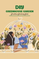 DIY Greenhouse Garden: Greenhouse Gardening Guide: Greenhouse Growing B09SNV8WFB Book Cover