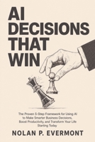 AI Decisions That Win: The Proven 5-Step Framework for Using AI to Make Smarter Business Decisions, Boost Productivity, and Transform Your Life Starting Today B0HD8552XX Book Cover