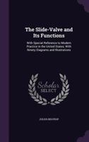 The Slide-Valve and Its Functions: With Special Reference to Modern Practice in the United States; with Ninety Diagrams and Illustrations 1356982867 Book Cover