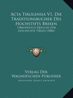 Acta Tirolensia V1, Die Traditionsbucher Des Hochstifts Brixen: Urkundlich Quellen Zur Geschichte Tirols (1886) 1168126835 Book Cover