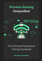 Wireless Hacking Demystified: The Ultimate Penetration Testing Handbook B0CS3S5FDY Book Cover