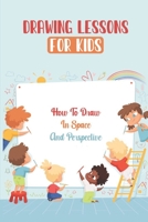 Drawing Lessons For Kids: How To Draw In Space And Perspective: Improve Your Child'S Art Ability B09FS5C25H Book Cover