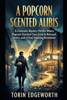 A POPCORN SCENTED ALIBIS: A Cinematic Mystery Thriller Where Popcorn-Scented Clues Lead to Betrayal, Justice, and a Final Stunning Revelation B0H6SS41C3 Book Cover