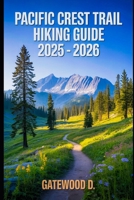 PACIFIC CREST TRAIL HIKING GUIDE 2025 - 2026: Essential Tips, Navigation, Packing Lists, and Trail Details for Every Skill Level B0FGWHLV84 Book Cover