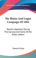 The Blaine and Logan Campaign of 1884: Blaine's Speeches During the Canvass, and Some of His Public Letters... 1163602167 Book Cover