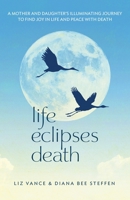 Life Eclipses Death: A Mother and Daughter's Illuminating Journey to Find Joy in Life and Peace with Death 1736461001 Book Cover