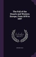 The Fall of the Stuarts and Western Europe, from 1678 to 1697 1514282356 Book Cover