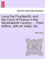 Louis the Fourteenth, and the Court of France in the Seventeenth Century ... Third edition, with an index, etc. Vol. III. 124145342X Book Cover