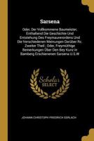 Sarsena: Oder, Der Vollkommene Baumeister, Enthaltend Die Geschichte Und Entstehung Des Freymaurerordens Und Die Verschiedenen Meinungen Dar�ber Rc. Zweiter Theil; Oder, Freym�thige Bemerkungen �ber D 116697927X Book Cover