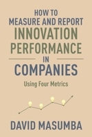 HOW TO MEASURE AND REPORT INNOVATION PERFORMANCE IN COMPANIES: Using Four Metrics 1734191376 Book Cover