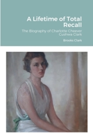 A Lifetime of Total Recall: The Biography of Charlotte Cheever Cushwa Clark 1716813980 Book Cover
