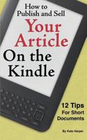 How to Publish and Sell Your Article on the Kindle: 12 Tips for Short Documents 1460944194 Book Cover