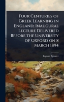 Four Centuries of Greek Learning in England; Inaugural Lecture Delivered Before the University of Oxford on 8 March 1894 1024107337 Book Cover