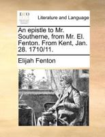 An epistle to Mr. Southerne, from Mr. El. Fenton. From Kent, Jan. 28. 1710/11. 1173050205 Book Cover