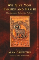 We Give You Thanks and Praise: The Ambrosian Eucharistic Prefaces 1580510698 Book Cover