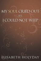 My Soul Cried Out...But I Could Not Weep 1456740407 Book Cover