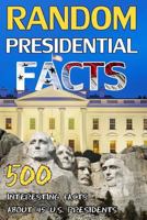 Random Presidential Facts: 500 Interesting Facts About 45 U.S. Presidents (American History, Facts, and Trivia) (Volume 1) 1985185008 Book Cover