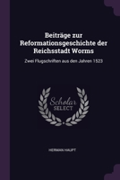 Beiträge zur Reformationsgeschichte der Reichsstadt Worms: Zwei Flugschriften aus den Jahren 1523 1377325997 Book Cover