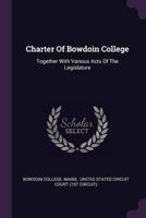 Charter Of Bowdoin College: Together With Various Acts Of The Legislature 1378545176 Book Cover
