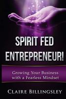 Spirit Fed Entrepreneur: Grow Your Business with a Fearless Mindset 1533013152 Book Cover