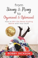 From Stressy and Messy to Organized and Optimized : How to Win the Never Ending Battle with Your Stuff 0578617773 Book Cover
